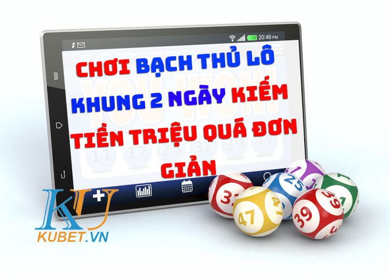 bach-thu-lo-khung-2-ngay-kiem-tien-trieu-don-gian-tai-kubet